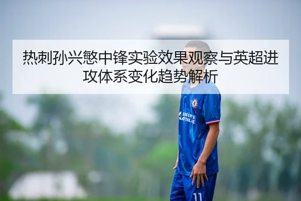 热刺孙兴慜中锋实验效果观察与英超进攻体系变化趋势解析