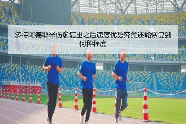 多特阿德耶米伤愈复出之后速度优势究竟还能恢复到何种程度 - leyu