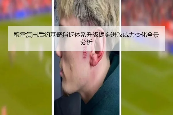 穆雷复出后约基奇挡拆体系升级掘金进攻威力变化全景分析（leyu）