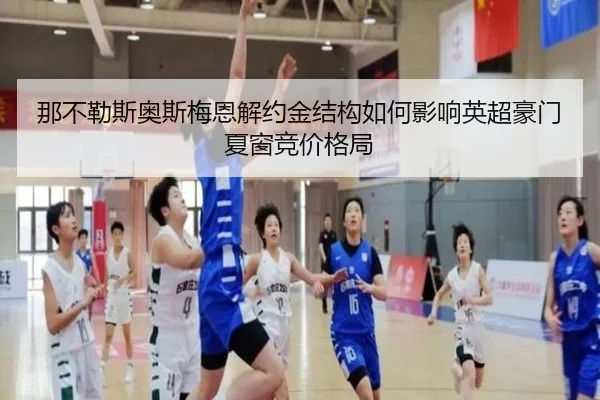 那不勒斯奥斯梅恩解约金结构如何影响英超豪门夏窗竞价格局