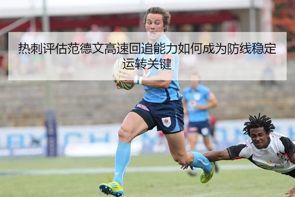 热刺评估范德文高速回追能力如何成为防线稳定运转关键 - leyu