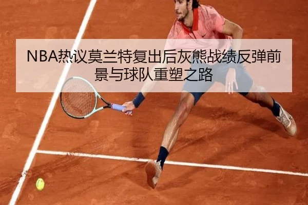 NBA热议莫兰特复出后灰熊战绩反弹前景与球队重塑之路（leyu）