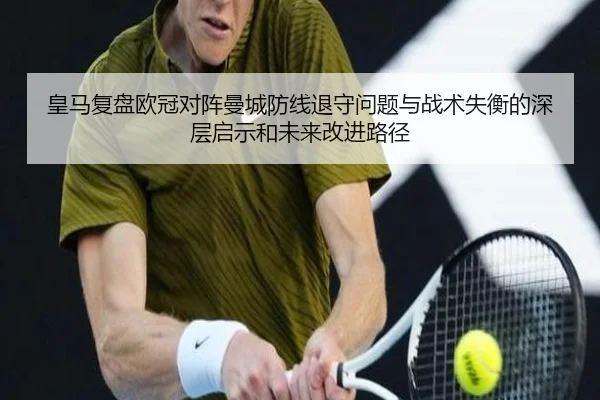 皇马复盘欧冠对阵曼城防线退守问题与战术失衡的深层启示和未来改进路径 - leyu