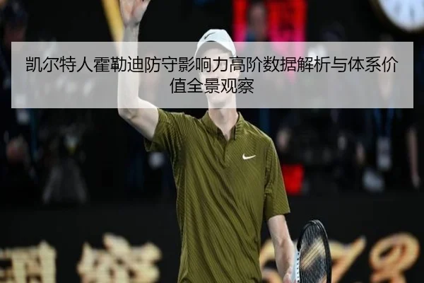 凯尔特人霍勒迪防守影响力高阶数据解析与体系价值全景观察 - leyu