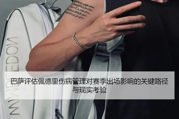 巴萨评估佩德里伤病管理对赛季出场影响的关键路径与现实考验 - leyu
