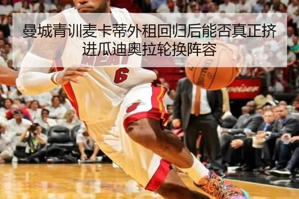 曼城青训麦卡蒂外租回归后能否真正挤进瓜迪奥拉轮换阵容 - leyu