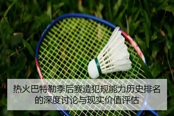 热火巴特勒季后赛造犯规能力历史排名的深度讨论与现实价值评估（leyu）